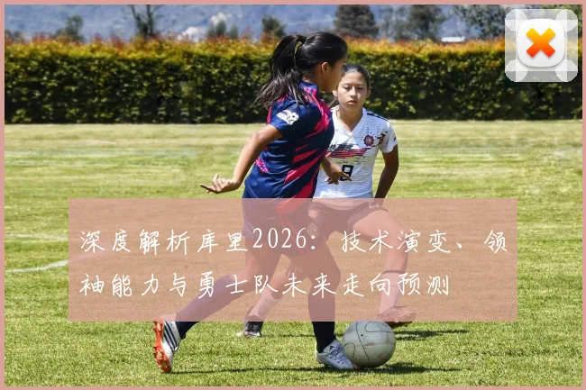 深度解析库里2026:技术演变、领袖能力与勇士队未来走向预测