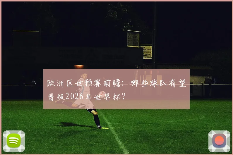 欧洲区世预赛前瞻：哪些球队有望晋级2026年世界杯？