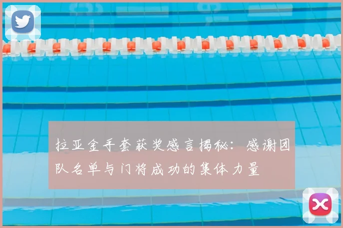 拉亚金手套获奖感言揭秘：感谢团队名单与门将成功的集体力量