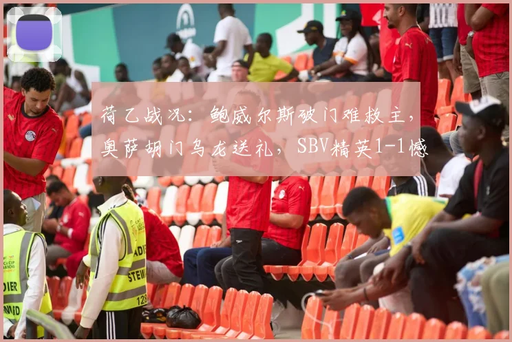 荷乙战况:鲍威尔斯破门难救主,奥萨胡门乌龙送礼,SBV精英1-1憾平福伦丹